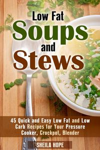 Produktbild: Low Fat Soups and Stews: 45 Quick and Easy Low Fat and Low Carb Recipes for Your Pressure Cooker, Crockpot, Blender (Low Fat Recipes & Comfort Food)