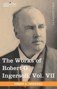 Produktbild: The Works of Robert G. Ingersoll, Vol. VII (in 12 Volumes)