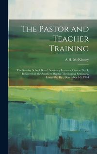 Produktbild: The Pastor and Teacher Training; the Sunday School Board Seminary Lectures, Course no. 4, Delivered at the Southern Baptist Theological Seminary, Loui