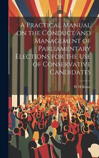 Produktbild: A Practical Manual on the Conduct and Management of Parliamentary Elections for the use of Conservative Candidates