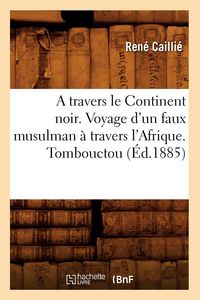 Produktbild: A Travers Le Continent Noir. Voyage d'Un Faux Musulman &Agrave; Travers l'Afrique. Tombouctou (&Eacute;d.1885)