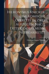 Produktbild: Hieronymus Knicker. Eine Komische Operette In Zwei Aufz&uuml;gen. Nach Dittersdorfs Musik Neubearbeitet