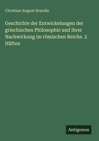 Produktbild: Geschichte der Entwickelungen der griechischen Philosophie und ihrer Nachwirkung im r&ouml;mischen Reiche. 2 H&auml;ften