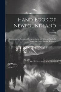 Produktbild: Hand-book of Newfoundland: Containing an Account of its Agricultural and Mineral Lands, its Forests, and Other Natural Resources