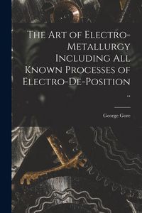 Produktbild: The art of Electro-metallurgy Including all Known Processes of Electro-de-position ..