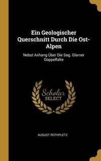 Produktbild: Ein Geologischer Querschnitt Durch Die Ost-Alpen: Nebst Anhang &Uuml;ber Die Sog. Glarner Doppelfalte