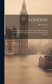 Produktbild: London: Illustrated By Eighteen Bird's-eye Views Of The Principal Streets. Also By A Map Showing Its Chief Suburbs And Environ
