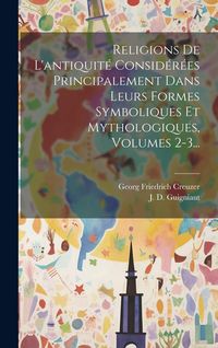 Produktbild: Religions De L'antiquit&eacute; Consid&eacute;r&eacute;es Principalement Dans Leurs Formes Symboliques Et Mythologiques, Volumes 2-3...