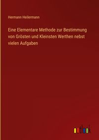 Produktbild: Eine Elementare Methode zur Bestimmung von Gr&ouml;sten und Kleinsten Werthen nebst vielen Aufgaben