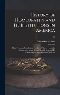 Produktbild: History of Homeopathy and Its Institutions in America; Their Founders, Benefactors, Faculties, Officers, Hospitals, Alumni, Etc., With a Record of Ach