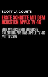 Produktbild: Erste Schritte Mit Dem Neuesten Apple TV 4K: Eine Wahnsinnig Einfache Anleitung F&uuml;r Das Apple TV 4K Mit TVOS16