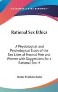 Bild vom Artikel Rational Sex Ethics: A Physiological and Psychological Study of the Sex Lives of Normal Men and Women with Suggestions for a Rational Sex H vom Autor Walter Franklin Robie