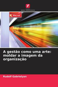 Produktbild: A gest&atilde;o como uma arte: moldar a imagem da organiza&ccedil;&atilde;o