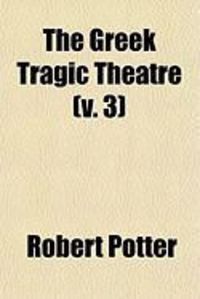 Produktbild: The Greek Tragic Theatre (Volume 3); Containing Aeschylus by Dr. Potter, Sophocles by Dr. Francklin, and Euripides by Mich. Wodhull, Esq