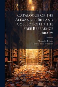 Produktbild: Catalogue Of The Alexander Ireland Collection In The Free Reference Library