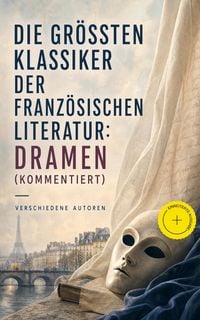 Produktbild: Die gr&ouml;&szlig;ten Klassiker der franz&ouml;sischen Literatur: Dramen (Kommentiert)