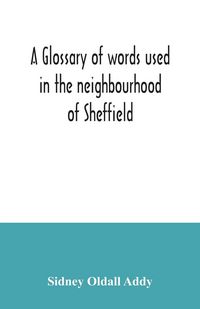 Produktbild: A glossary of words used in the neighbourhood of Sheffield, including a selection of local names, and some notices of folklore, games and customs