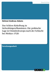 Produktbild: Das Schloss Kokelburg in Siebenb&uuml;rgen/Rum&auml;nien. Die politische Lage in Ostmitteleuropa nach der Schlacht bei Moh&aacute;cs 1526