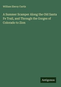 Produktbild: A Summer Scamper Along the Old Santa Fe Trail, and Through the Gorges of Colorado to Zion