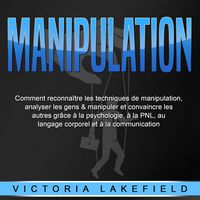 Produktbild: MANIPULATION: Comment reconna&icirc;tre les techniques de manipulation, analyser les gens & manipuler et convaincre les autres gr&acirc;ce &agrave; la psychologie, &agrave; la PNL, au langage corporel et &agrave; la communication