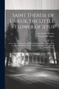 Produktbild: Saint Th&eacute;r&egrave;se of Lisieux, the Little Flower of Jesus: A new and Complete Translation of L'Histoire D'une ame, With an Account of Some Favours Attribut