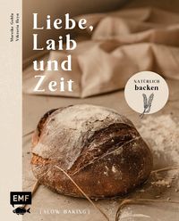 Liebe, Laib und Zeit – Natürlich Brot backen von Mareike Gohla