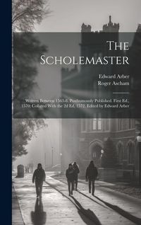 Produktbild: The Scholemaster; Written Between 1563-8. Posthumously Published. First Ed., 1570; Collated With the 2d Ed, 1572. Edited by Edward Arber