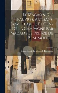 Produktbild: Le Magasin Des Pauvres, Artisans, Domestiques, Et Gens De La Campagne Par Madame Le Prince De Beaumont......