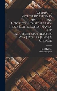 Produktbild: Assyrische Rechtsurkunden in Umschrift und Uebersetzung nebst einem Index der Personen-Namen und Rechtserl(c)&THORN;uterungen von J. Kohler [und] A. Ungnad