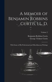 Produktbild: A Memoir of Benjamin Robbins Curtis, LL. D.: With Some of his Professional and Miscellaneous Writings; Volume 2