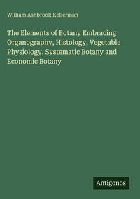 Produktbild: The Elements of Botany Embracing Organography, Histology, Vegetable Physiology, Systematic Botany and Economic Botany