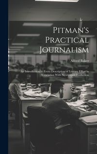 Produktbild: Pitman's Practical Journalism; an Introduction to Every Description of Literary Effort in Association With Newspaper Production