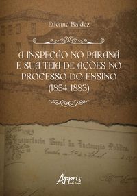 Produktbild: A inspe&ccedil;&atilde;o no Paran&aacute; e Sua Teia de A&ccedil;&otilde;es no Processo do Ensino (1854-1883)