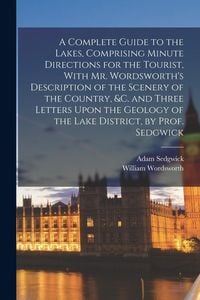 Produktbild: A Complete Guide to the Lakes, Comprising Minute Directions for the Tourist, With Mr. Wordsworth's Description of the Scenery of the Country, &c. and