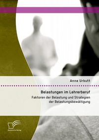 Produktbild: Belastungen im Lehrerberuf: Faktoren der Belastung und Strategien der Belastungsbew&auml;ltigung