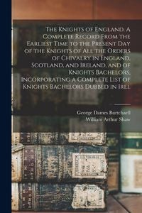 Produktbild: The Knights of England. A Complete Record From the Earliest Time to the Present day of the Knights of all the Orders of Chivalry in England, Scotland,