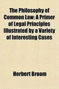 Produktbild: The Philosophy of Common Law; A Primer of Legal Principles Illustrated by a Variety of Interesting Cases
