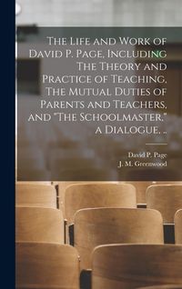 Produktbild: The Life and Work of David P. Page, Including The Theory and Practice of Teaching, The Mutual Duties of Parents and Teachers, and "The Schoolmaster,"