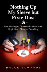 Produktbild: Nothing Up My Sleeve but Pixie Dust: How Working at Disneyland's Main Street Magic Shop Changed Everything