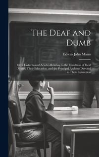 Produktbild: The Deaf and Dumb: Or, a Collection of Articles Relating to the Condition of Deaf Mutes; Their Education, and the Principal Asylums Devot