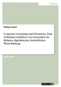 Produktbild: Corporate eLearning und Persistenz. Zum Teilnahmeverhalten von Lernenden im Rahmen digitalisierter, betrieblicher Weiterbildung