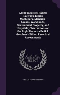Produktbild: Local Taxation; Rating Railways, Mines, Machinery, Mansion-houses, Woodlands, Government Property, and Hospitals; Observations on the Right Honourable