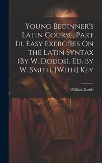 Produktbild: Young Beginner's Latin Course, Part Iii. Easy Exercises On the Latin Syntax (By W. Dodds). Ed. by W. Smith. [With] Key