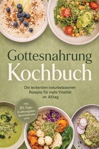 Produktbild: Gottesnahrung Kochbuch: Die leckersten naturbelassenen Rezepte f&uuml;r mehr Vitalit&auml;t im Alltag - inkl. 30-Tage-Ern&auml;hrungsplan, Sprossenbroten uvm.