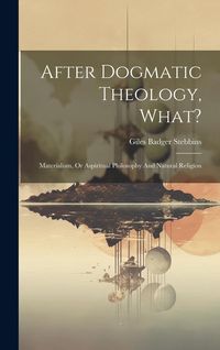 Produktbild: After Dogmatic Theology, What?: Materialism, Or Aspiritual Philosophy And Natural Religion