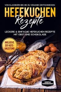 Produktbild: Hefekuchen Rezepte: Leckere & einfache Hefekuchen Rezepte mit Obst und Schokolade - Von Klassikern bis hin zu veganen Zimtschnecken - Inklusive DIY-Hefe-Anleitung