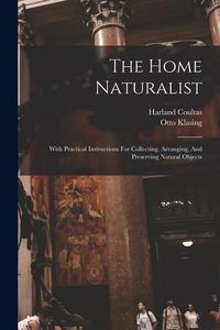 Produktbild: The Home Naturalist: With Practical Instructions For Collecting, Arranging, And Preserving Natural Objects