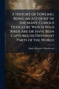 Produktbild: A History of Fowling; Being an Account of the Many Curious Devices by Which Wild Birds Are or Have Been Captured in Different Parts of the World