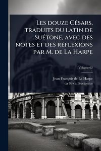 Produktbild: Les douze C&Atilde;(c)sars, traduits du latin de Su&Atilde;(c)tone, avec des notes et des r&Atilde;(c)flexions par M. de La Harpe