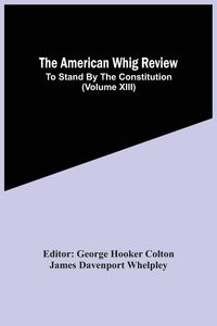 Produktbild: The American Whig Review; To Stand By The Constitution (Volume Xiii)